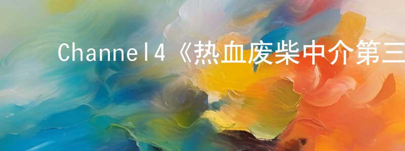 陈艳仪的动漫综艺大全,Channel4《热血废柴中介第三季》迅雷下载/在线观看/百度云-都市/情感-美剧天堂